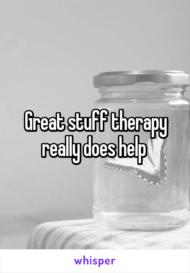 Great stuff therapy really does help 