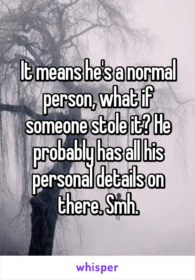 It means he's a normal person, what if someone stole it? He probably has all his personal details on there. Smh.
