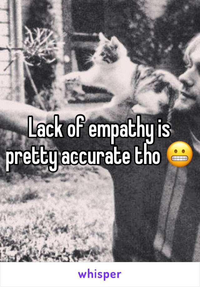 Lack of empathy is pretty accurate tho 😬