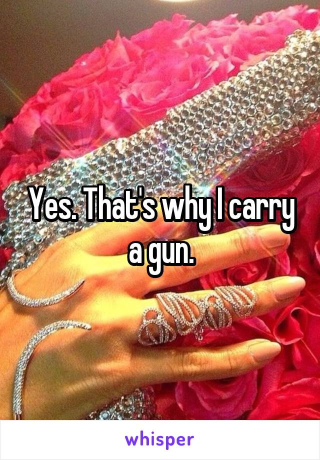 Yes. That's why I carry a gun.