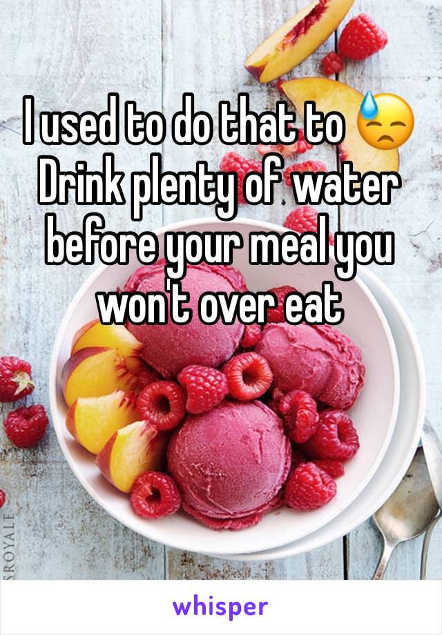 I used to do that to 😓
Drink plenty of water before your meal you won't over eat 