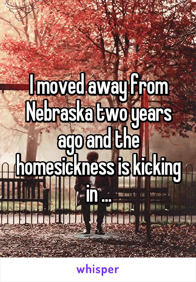 I moved away from Nebraska two years ago and the homesickness is kicking in ...