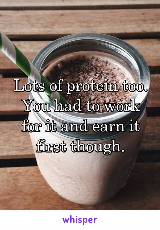 Lots of protein too. You had to work for it and earn it first though.