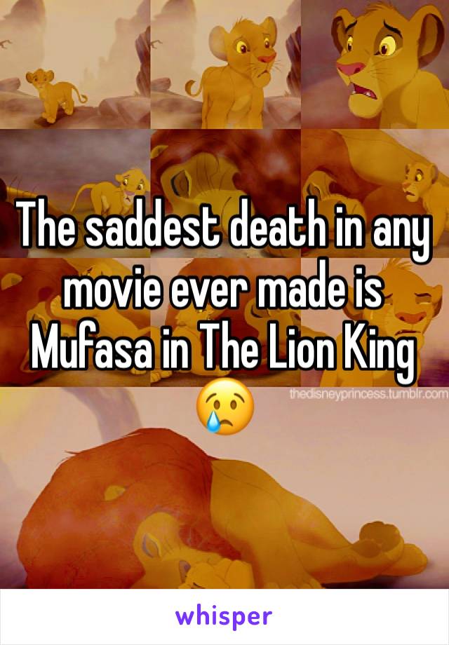 The saddest death in any movie ever made is Mufasa in The Lion King
ðŸ˜¢