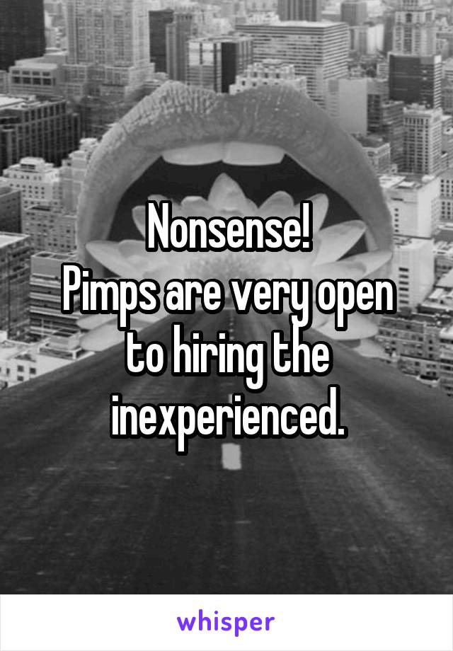 Nonsense!
Pimps are very open to hiring the inexperienced.