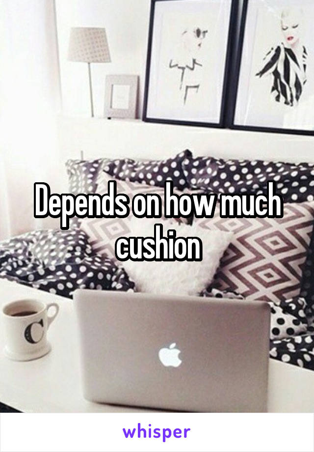Depends on how much cushion