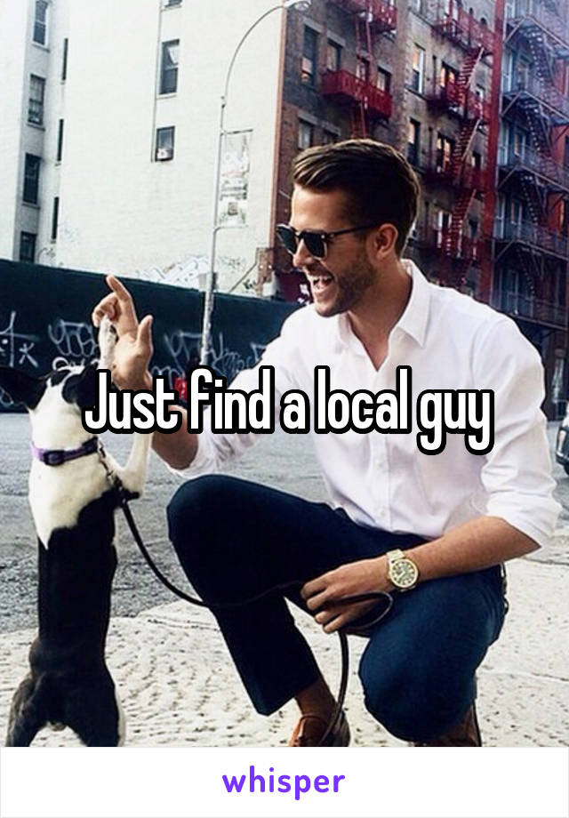 Just find a local guy
