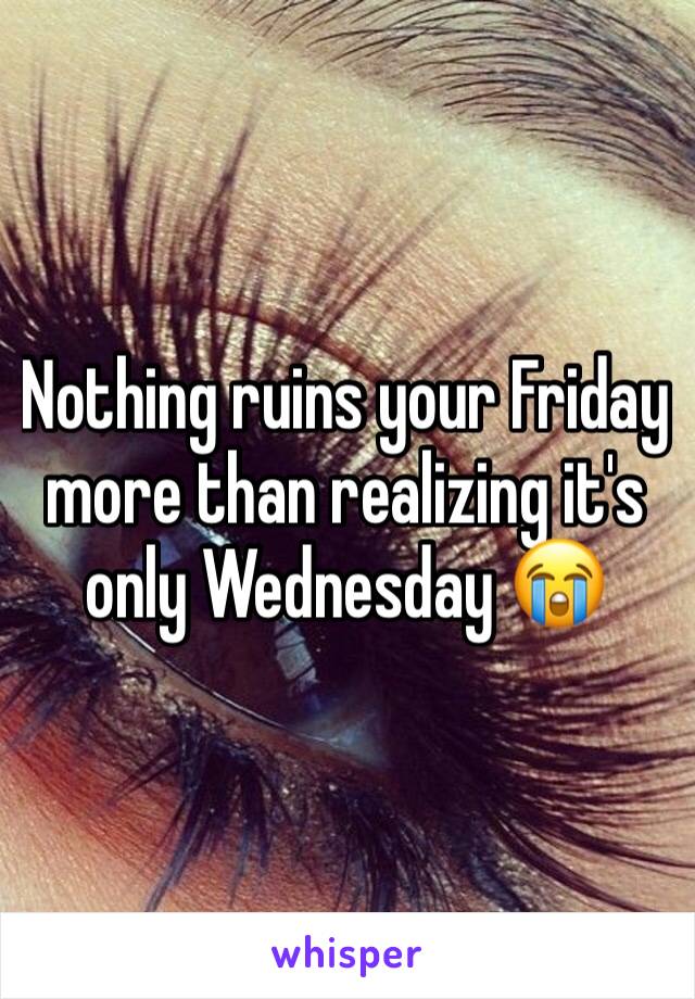 Nothing ruins your Friday more than realizing it's only Wednesday 😭