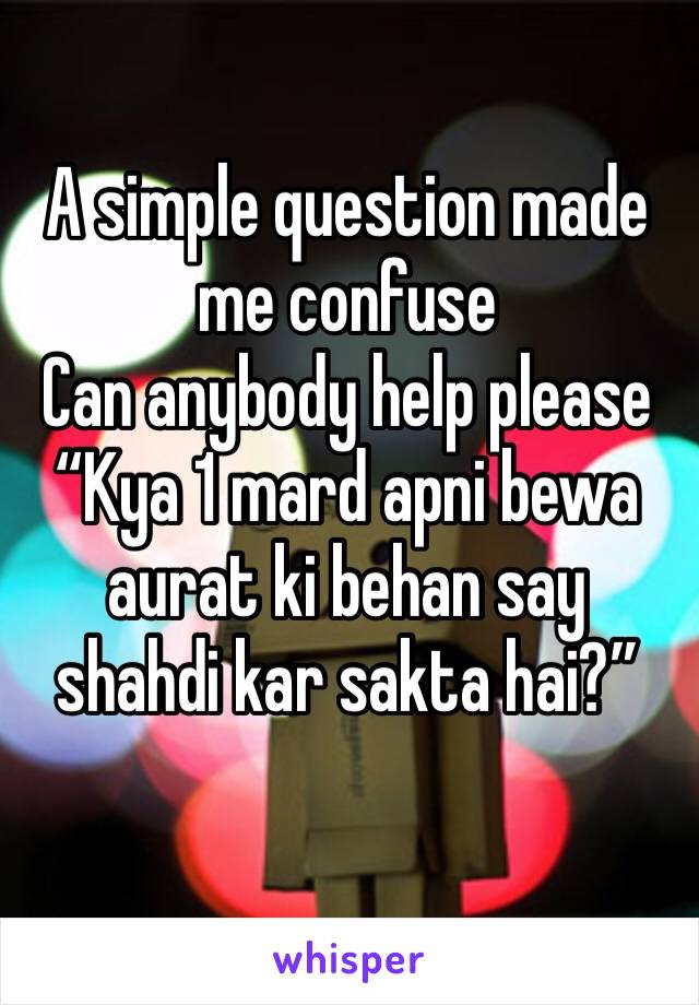 A simple question made me confuse
Can anybody help please 
“Kya 1 mard apni bewa aurat ki behan say shahdi kar sakta hai?”