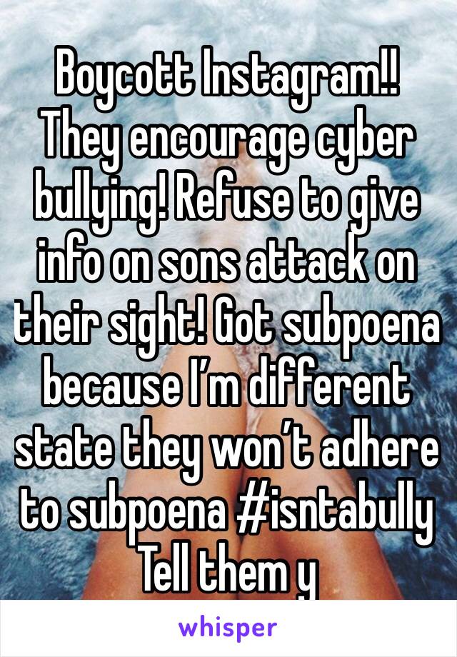 Boycott Instagram!! They encourage cyber bullying! Refuse to give info on sons attack on their sight! Got subpoena  because I’m different state they won’t adhere to subpoena #isntabully
Tell them y 
