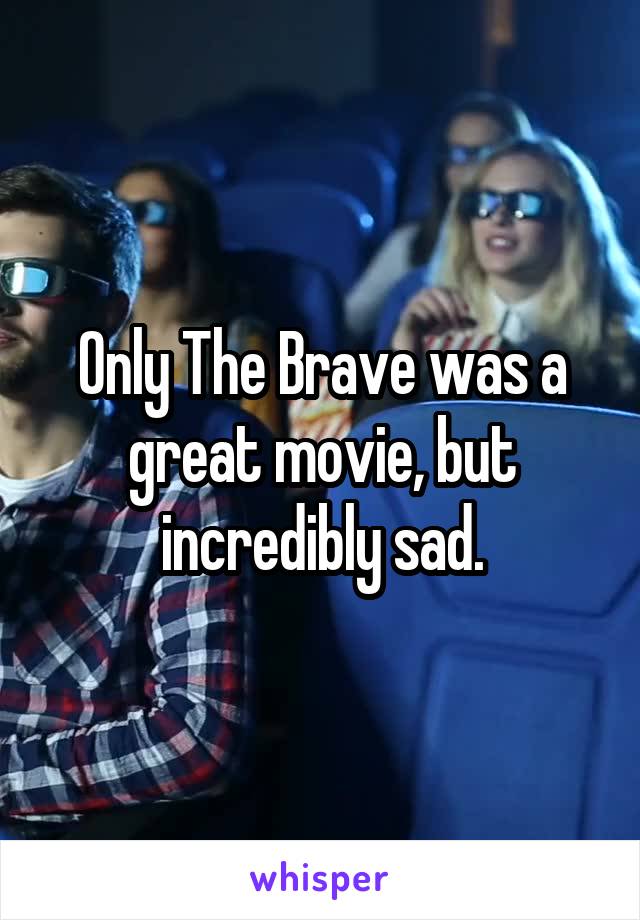 Only The Brave was a great movie, but incredibly sad.