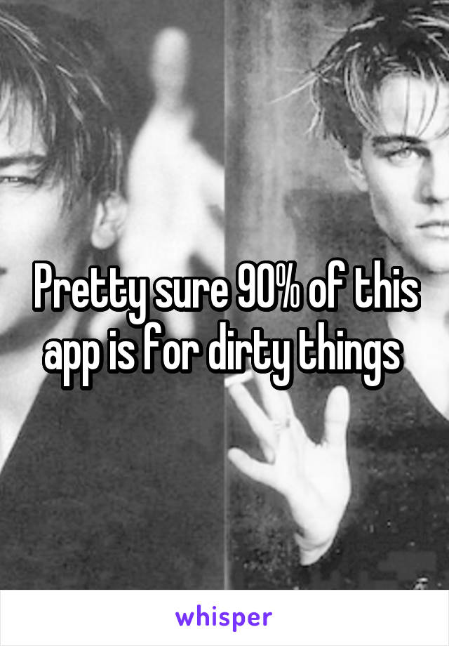 Pretty sure 90% of this app is for dirty things 