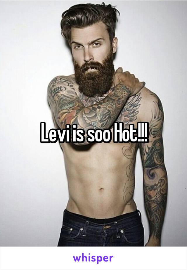 Levi is soo Hot!!!