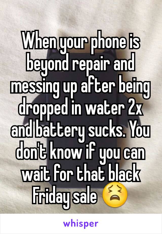 When your phone is beyond repair and messing up after being dropped in water 2x and battery sucks. You don't know if you can wait for that black Friday sale ðŸ˜«