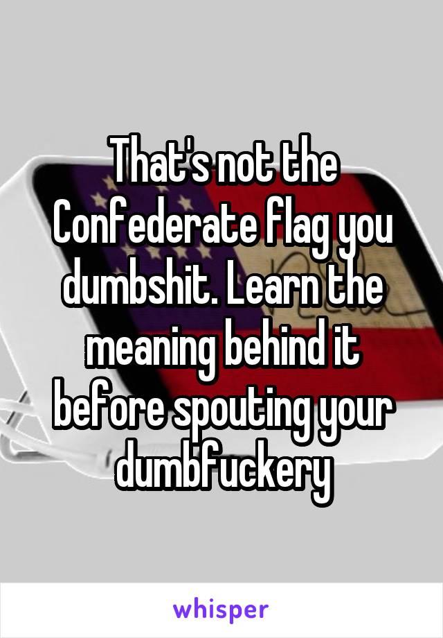 That's not the Confederate flag you dumbshit. Learn the meaning behind it before spouting your dumbfuckery