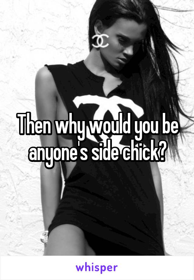 Then why would you be anyone's side chick?