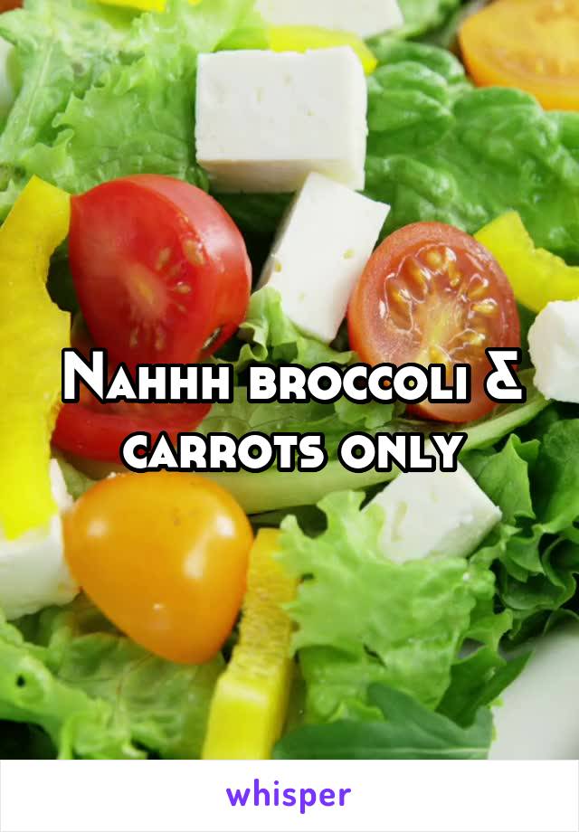 Nahhh broccoli & carrots only