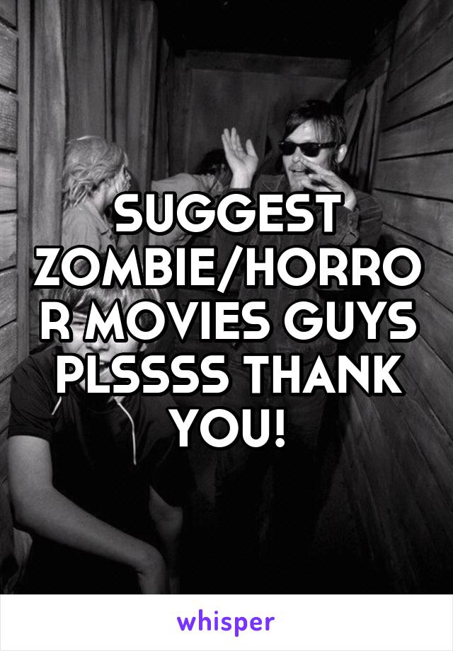 SUGGEST ZOMBIE/HORROR MOVIES GUYS PLSSSS THANK YOU!