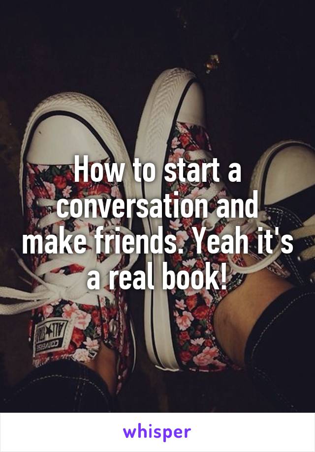 How to start a conversation and make friends. Yeah it's a real book!