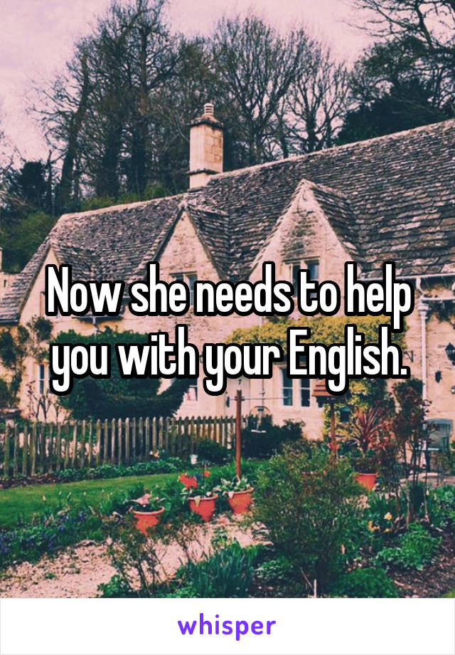 Now she needs to help you with your English.