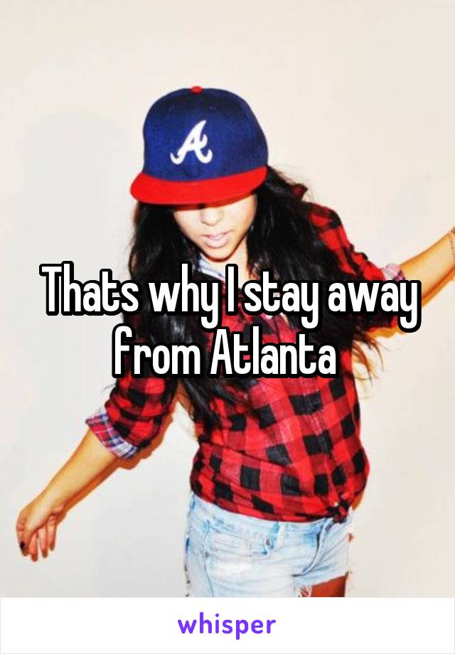 Thats why I stay away from Atlanta 