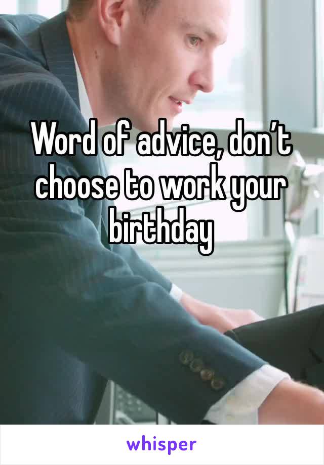 Word of advice, don’t choose to work your birthday