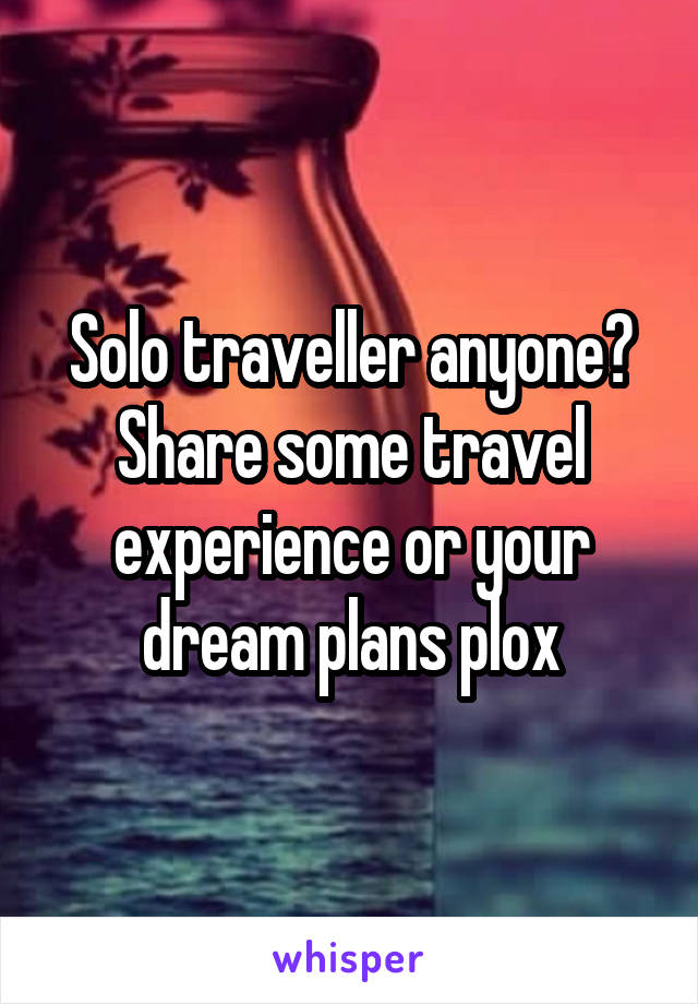 Solo traveller anyone? Share some travel experience or your dream plans plox