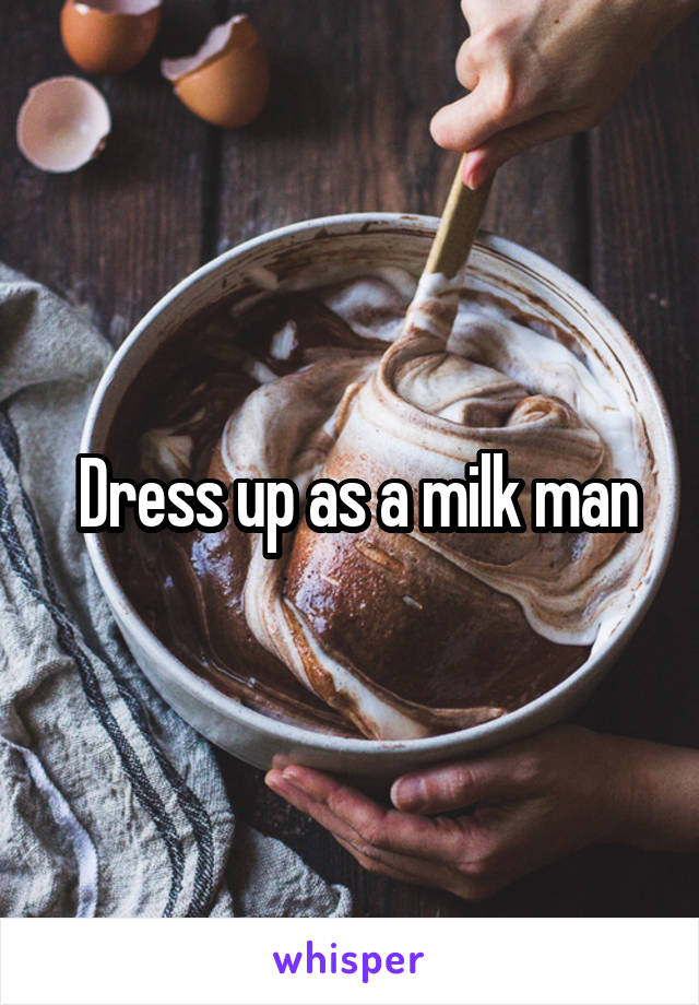  Dress up as a milk man