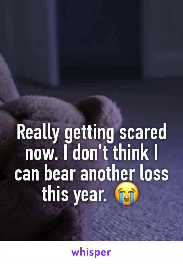 Really getting scared now. I don't think I can bear another loss this year. ðŸ˜­