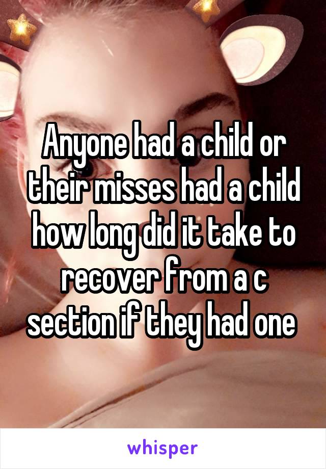 Anyone had a child or their misses had a child how long did it take to recover from a c section if they had one 