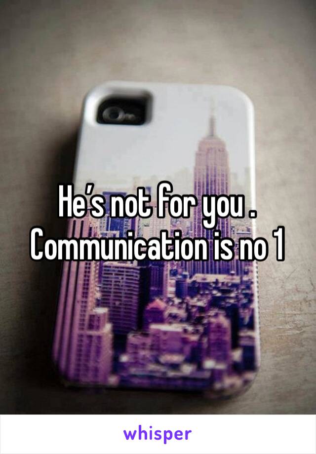 He’s not for you . Communication is no 1