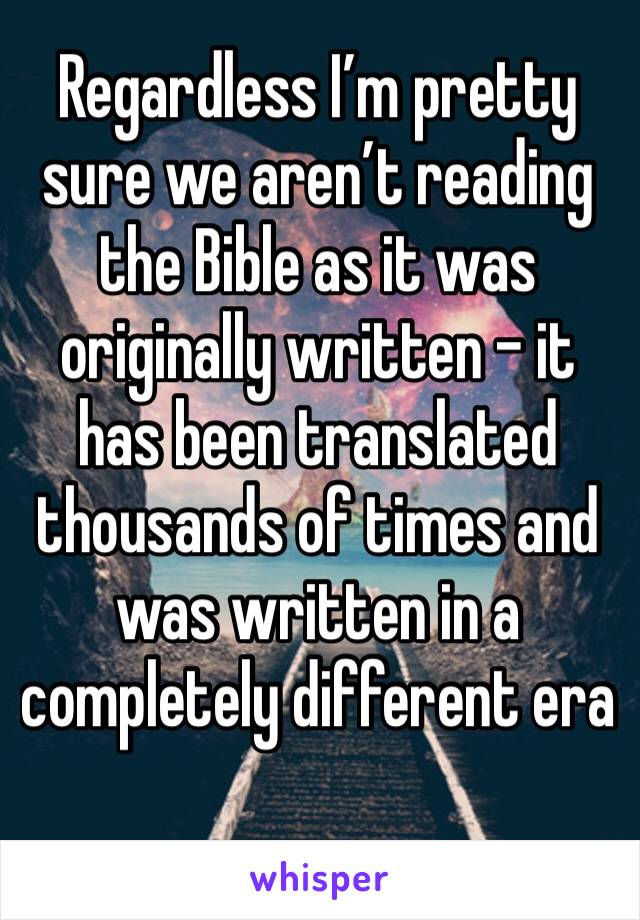 Regardless I’m pretty sure we aren’t reading the Bible as it was originally written - it has been translated thousands of times and was written in a completely different era 