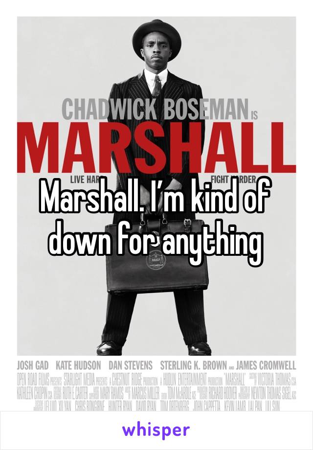 Marshall. I’m kind of down for anything