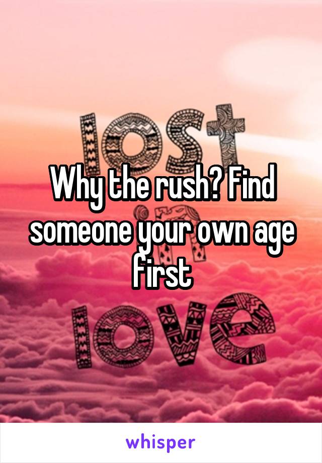 Why the rush? Find someone your own age first