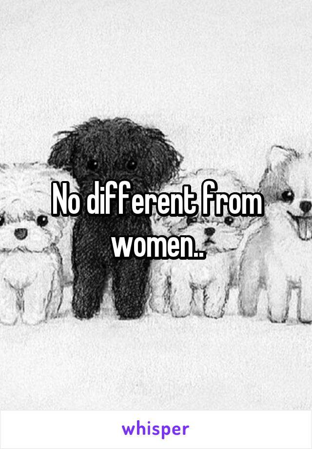 No different from women..