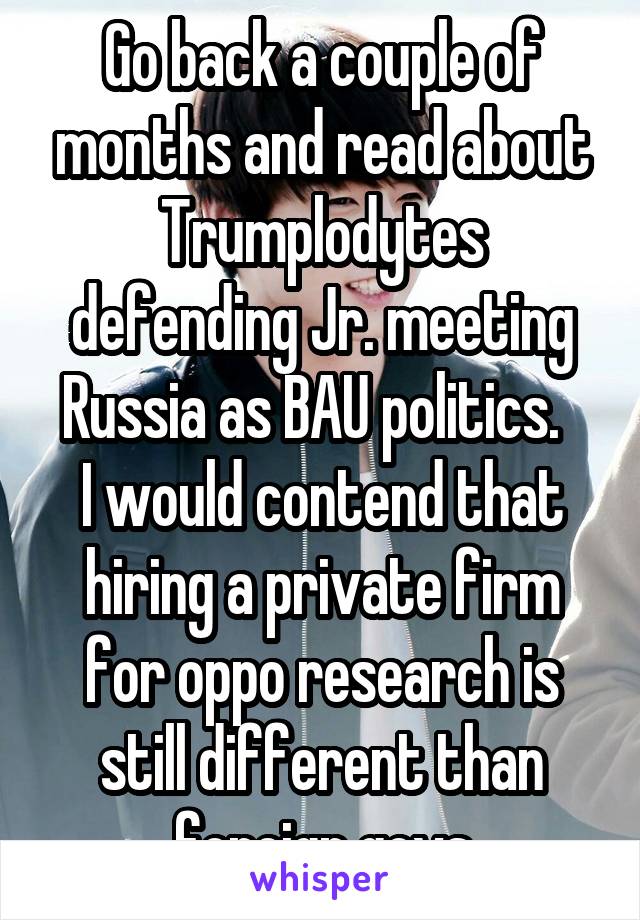 Go back a couple of months and read about Trumplodytes defending Jr. meeting Russia as BAU politics.  
I would contend that hiring a private firm for oppo research is still different than foreign govs