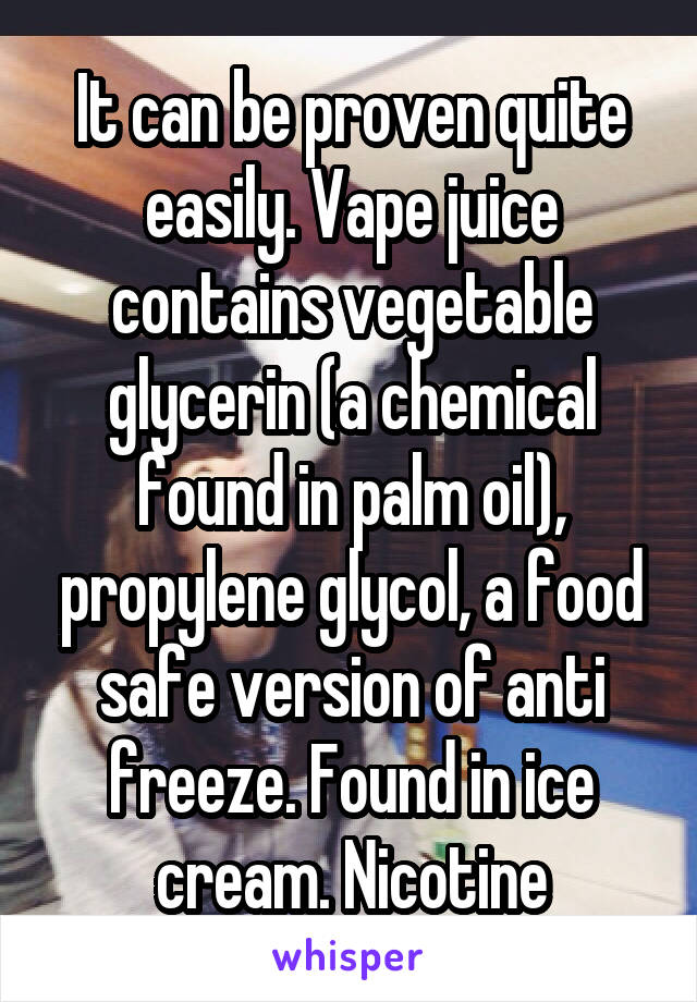 It can be proven quite easily. Vape juice contains vegetable glycerin (a chemical found in palm oil), propylene glycol, a food safe version of anti freeze. Found in ice cream. Nicotine