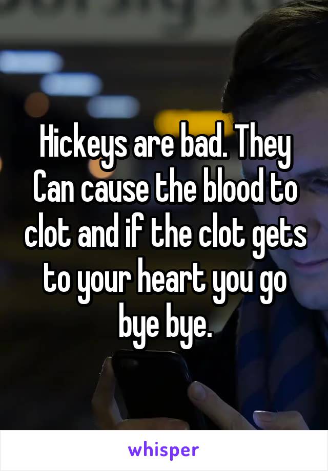 Hickeys are bad. They
Can cause the blood to clot and if the clot gets to your heart you go bye bye.