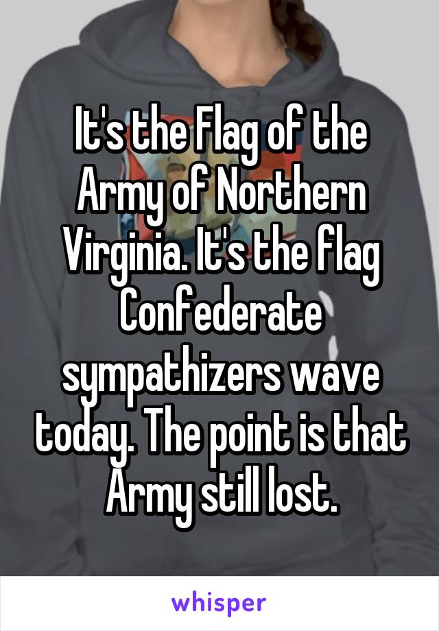 It's the Flag of the Army of Northern Virginia. It's the flag Confederate sympathizers wave today. The point is that Army still lost.