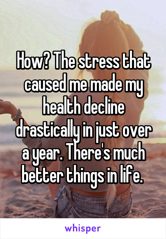 How? The stress that caused me made my health decline drastically in just over a year. There's much better things in life. 