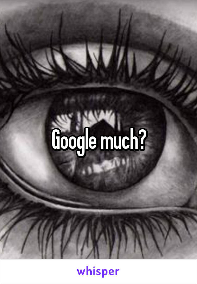 Google much?