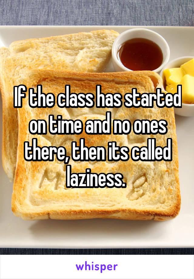If the class has started on time and no ones there, then its called laziness. 