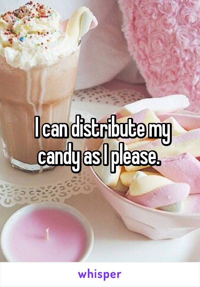  I can distribute my candy as I please. 