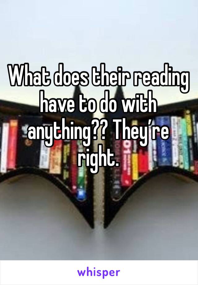 What does their reading have to do with anything?? They’re right.