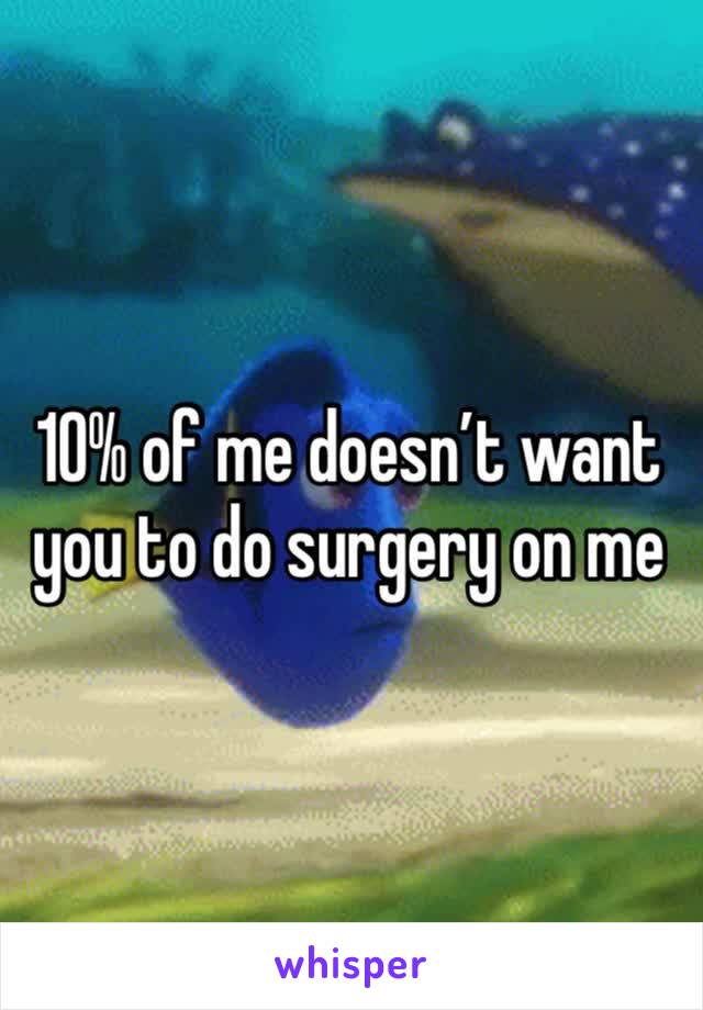 10% of me doesn’t want you to do surgery on me