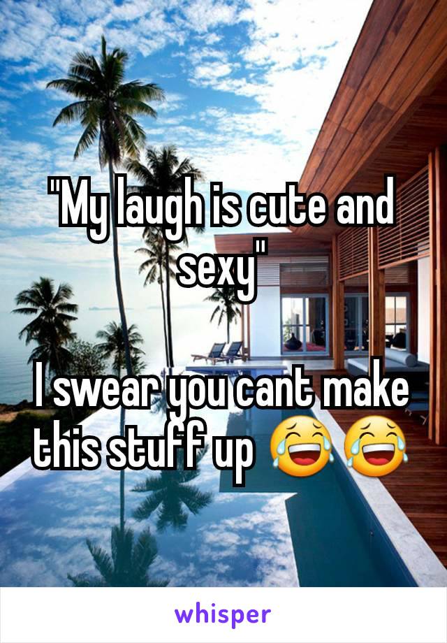 "My laugh is cute and sexy"

I swear you cant make this stuff up 😂😂