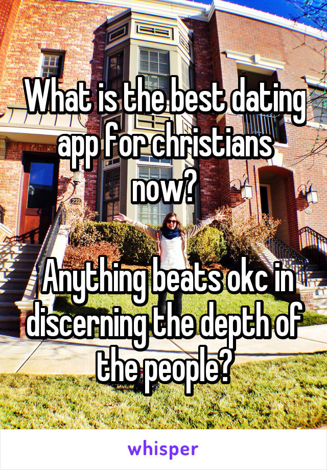 What is the best dating app for christians now?

 Anything beats okc in discerning the depth of the people?