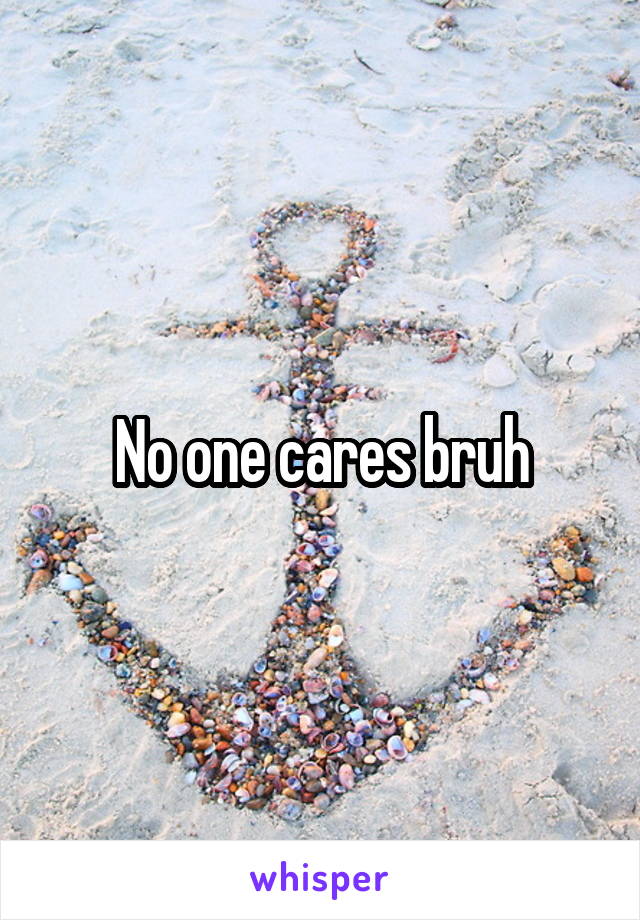 No one cares bruh