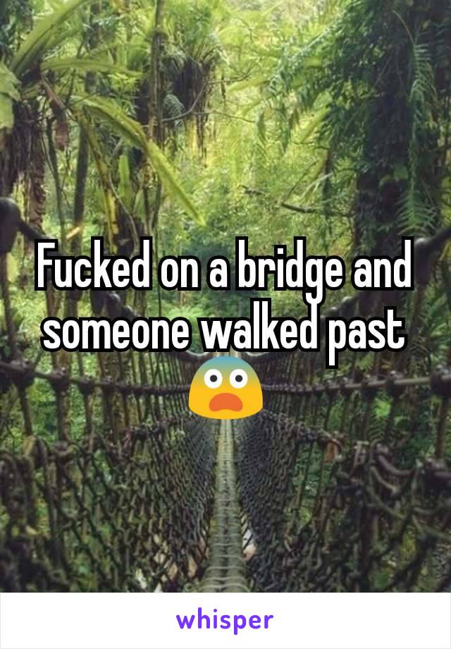 Fucked on a bridge and someone walked past 😨