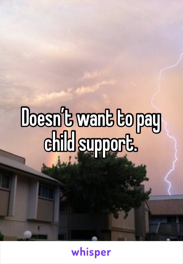 Doesn’t want to pay child support. 